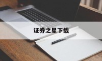 证券之星下载(证券之星app官网下载)