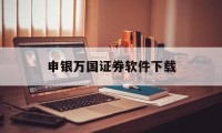 申银万国证券软件下载(申银万国证券app下载)