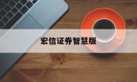 宏信证券智慧版(宏信证券智慧版官方下载)